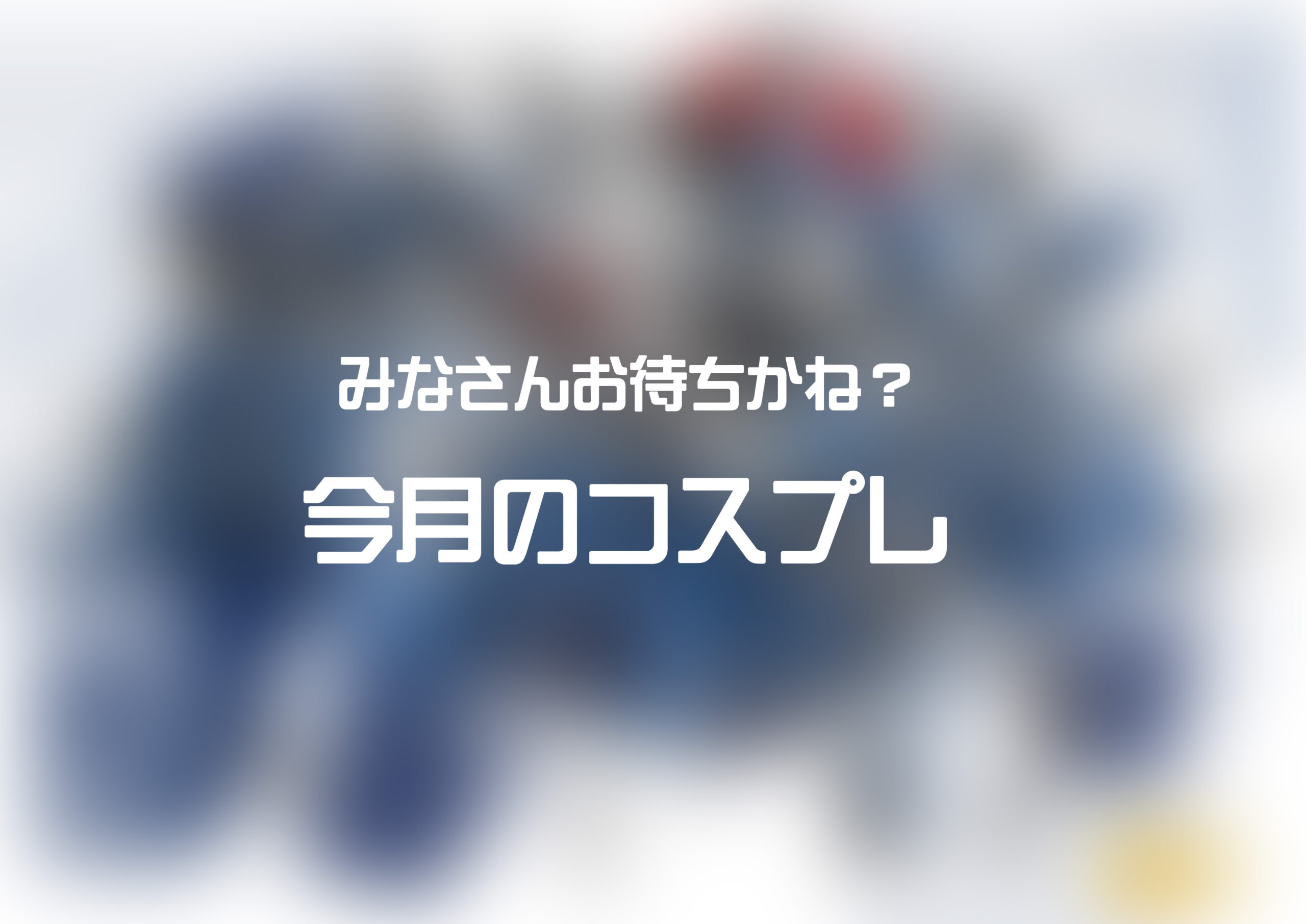 【今月のコスプレ！　2026年6月】
